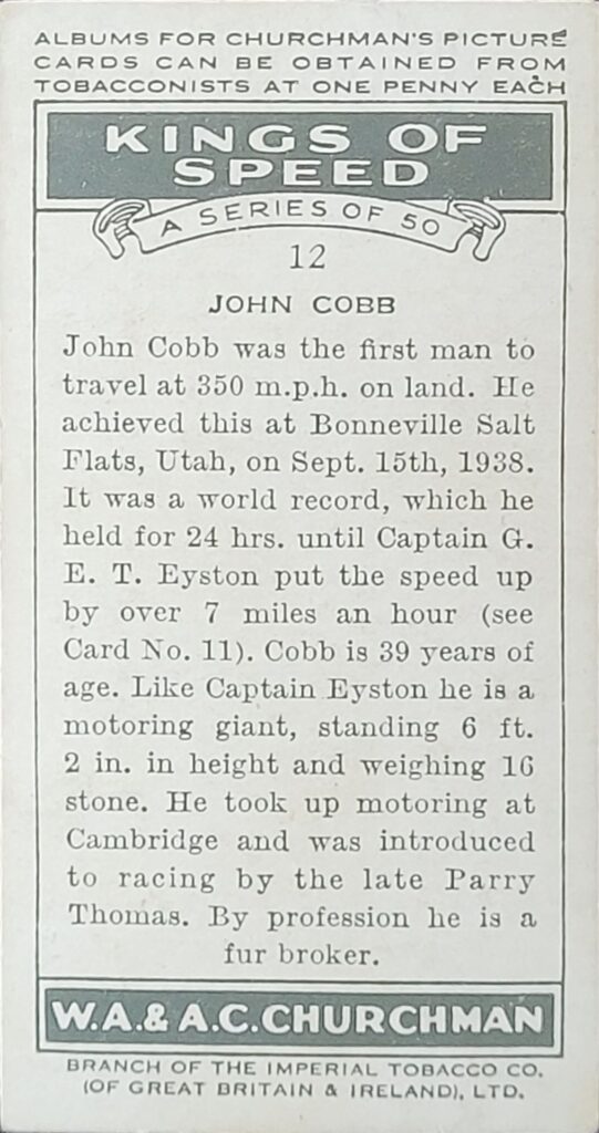 1939 W.A. & A.C. Churchman 
"Kings of Speed" 
Card #12 
John Cobb